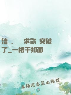 徒兒，為師求你別突破了