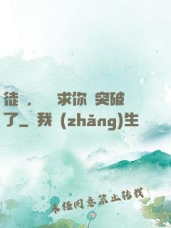 徒兒，為師求你別突破了