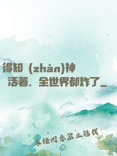 得知戰(zhàn)神還活著，全世界都炸了