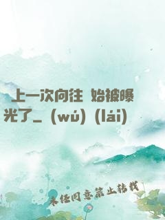 從上一次向往開始被曝光了