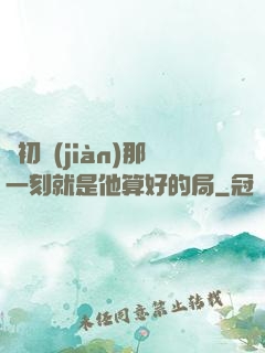從初見(jiàn)那一刻就是他算好的局