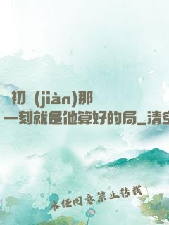 從初見(jiàn)那一刻就是他算好的局