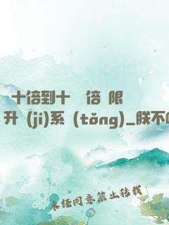 從十倍到十萬億倍無限升級(jí)系統(tǒng)