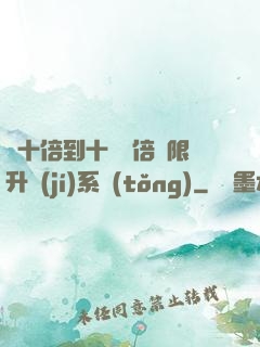 從十倍到十萬億倍無限升級(jí)系統(tǒng)