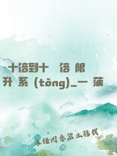 從十倍到十萬億倍無限升級系統(tǒng)