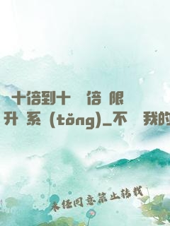 從十倍到十萬億倍無限升級系統(tǒng)