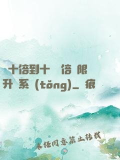 從十倍到十萬億倍無限升級系統(tǒng)