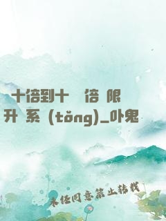 從十倍到十萬億倍無限升級系統(tǒng)