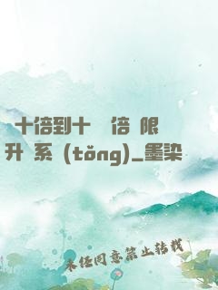 從十倍到十萬億倍無限升級系統(tǒng)