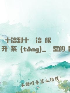 從十倍到十萬億倍無限升級系統(tǒng)