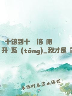 從十倍到十萬億倍無限升級系統(tǒng)
