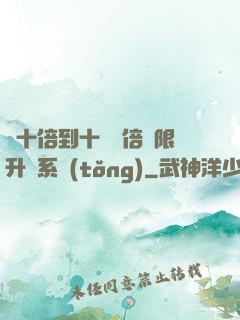 從十倍到十萬億倍無限升級系統(tǒng)