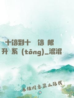 從十倍到十萬億倍無限升級系統(tǒng)