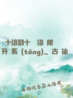 從十倍到十萬億倍無限升級系統(tǒng)