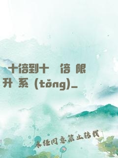 從十倍到十萬億倍無限升級系統(tǒng)