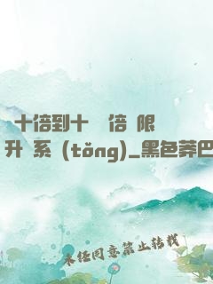 從十倍到十萬億倍無限升級系統(tǒng)