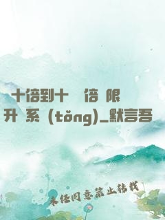 從十倍到十萬億倍無限升級系統(tǒng)