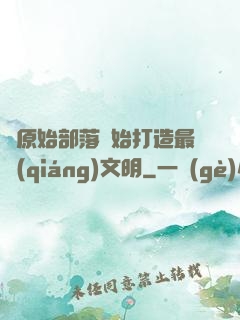 從原始部落開始打造最強(qiáng)文明