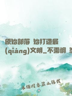 從原始部落開始打造最強(qiáng)文明