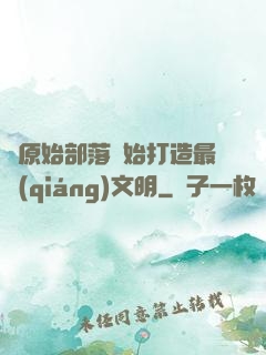 從原始部落開始打造最強(qiáng)文明