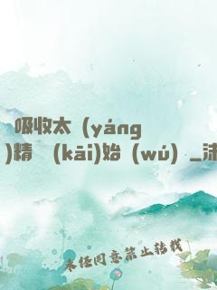 從吸收太陽(yáng)精華開(kāi)始無(wú)敵