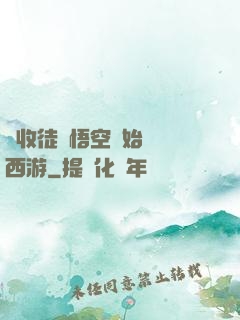 從收徒孫悟空開始闖蕩西游