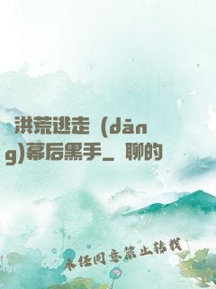 從洪荒逃走當(dāng)幕后黑手