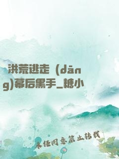 從洪荒逃走當(dāng)幕后黑手