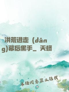 從洪荒逃走當(dāng)幕后黑手