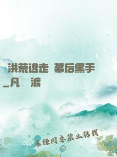 從洪荒逃走當幕后黑手