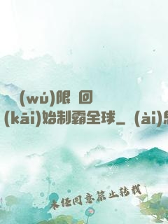 從無(wú)限輪回開(kāi)始制霸全球