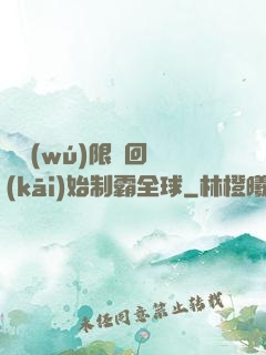 從無(wú)限輪回開(kāi)始制霸全球