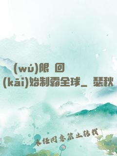 從無(wú)限輪回開(kāi)始制霸全球