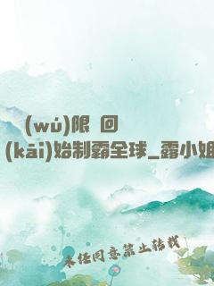 從無(wú)限輪回開(kāi)始制霸全球