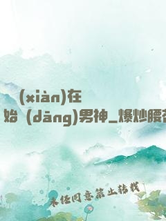 從現(xiàn)在開始當(dāng)男神
