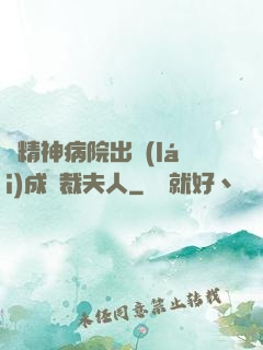 從精神病院出來(lái)成總裁夫人
