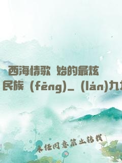 從西海情歌開始的最炫民族風(fēng)