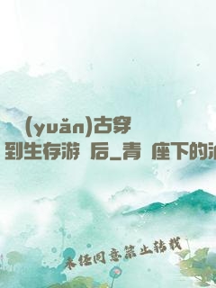 從遠(yuǎn)古穿到生存游戲后
