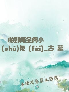 從頭啪到尾全肉小黃書(shū)免費(fèi)