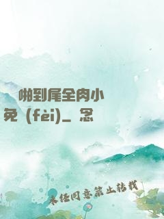 從頭啪到尾全肉小黃書免費(fèi)