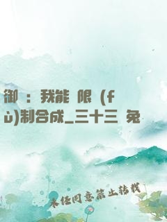 御獸：我能無限復(fù)制合成