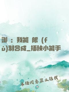 御獸：我能無限復(fù)制合成