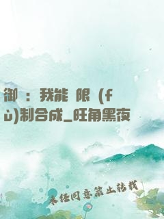 御獸：我能無限復(fù)制合成