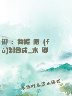 御獸：我能無限復(fù)制合成