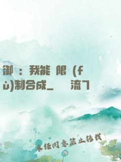 御獸：我能無限復(fù)制合成