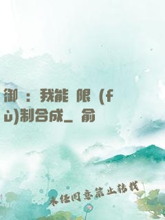 御獸：我能無限復(fù)制合成