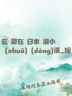 忘憂草在線日本資源小說(shuō)動(dòng)漫