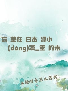 忘憂草在線日本資源小說動(dòng)漫