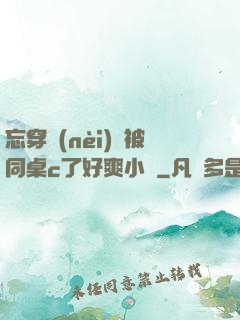 忘穿內(nèi)褲被同桌c了好爽小說