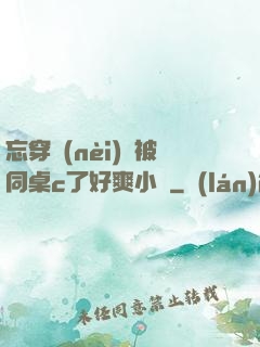 忘穿內(nèi)褲被同桌c了好爽小說